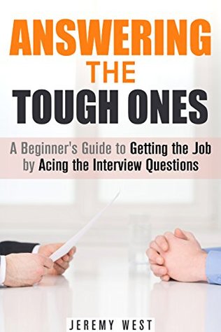 Download Answering the Tough Ones: A Beginner's Guide to Getting the Job by Acing the Interview Questions (Persuasion & Confidence) - Jeremy West file in PDF