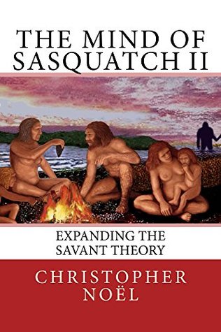 Download The Mind of Sasquatch II: Expanding the Savant Theory - Christopher Noël file in PDF