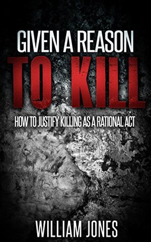 Read Given a Reason to Kill: How to Justify Killing as a Rational Act - William Jones file in ePub