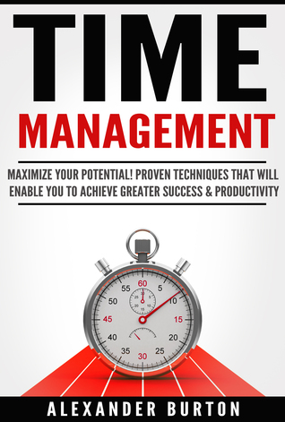 Read Online Time Management: Maximize Your Potential! Proven Techniques That Will Allow You To Achieve Greater Success & Productivity - Alexander Burton file in ePub