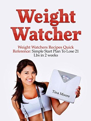 Read Your Own Weight Watcher: Weight Watcher's Recipes Quick Reference: Simple Start Plan To Lose 21 Lbs in 2 weeks (Weight Loss For Beginners, Simple Weight Watcher's Cookbook) - Tina Moore | PDF