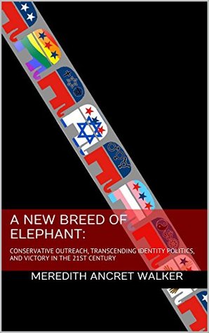 Full Download A New Breed of Elephant: Conservative Outreach, Transcending Identity Politics, and Victory in the 21st Century. - Meredith Ancret Walker file in ePub