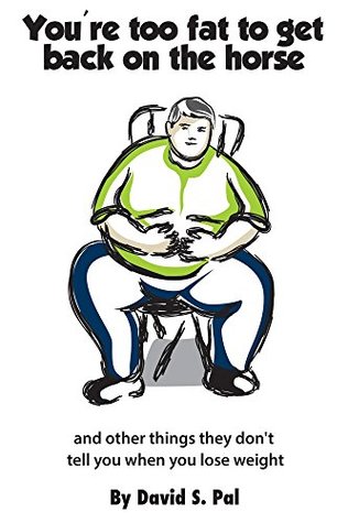 Read Online You're Too Fat To Get Back On The Horse!: and other things that they don't tell you when you lose weight - David Pal | PDF