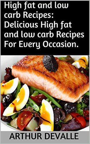 Read Online High fat and low carb Recipes: Delicious High fat and low carb Recipes For Every Occasion. - Arthur Devalle | ePub