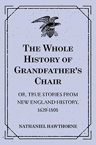 Read Online The Whole History of Grandfather's Chair : Or, True Stories from New England History, 1620-1808 - Nathaniel Hawthorne file in PDF