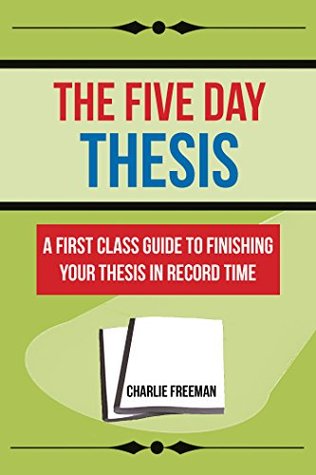 Read The Five Day Thesis: A First Class Guide To Finishing Your Thesis In Record Time, U.S Edition - Charlie Freeman | ePub