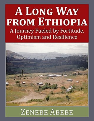 Read Online A Long Way from Ethiopia: A Journey Fueled by Fortitude, Optimism and Resilience - Zenebe Abebe file in PDF