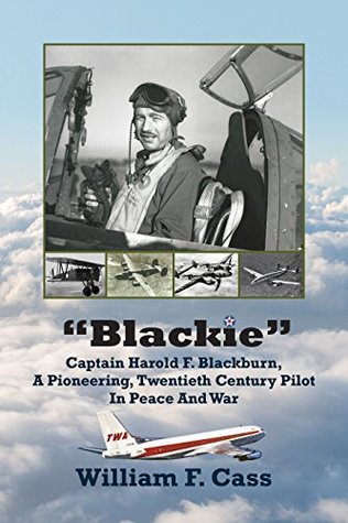 Read “Blackie” Captain Harold F. Blackburn:: A Pioneering, Twentieth Century Pilot in Peace and in War - William F. Cass | PDF