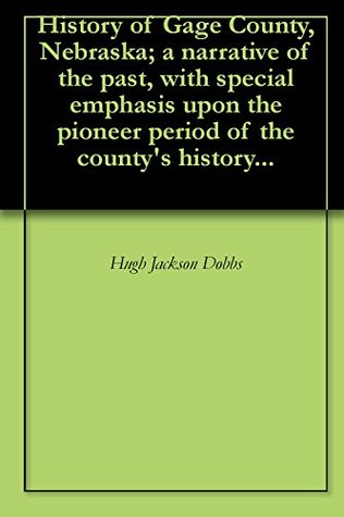 Read History of Gage County, Nebraska; a narrative of the past, with special emphasis upon the pioneer period of the county's history - Hugh Jackson Dobbs file in ePub