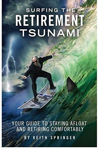 Full Download Surfing The Retirement Tsunami: Your guide to Staying Afloat and Retiring Comfortably - Keith Springer file in ePub