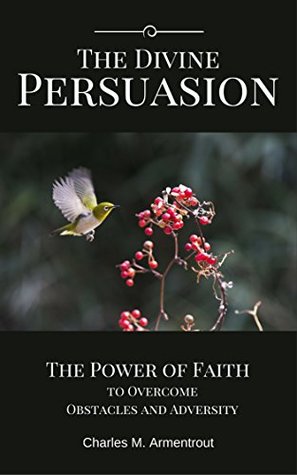 Full Download The Divine Persuasion: The Power of Faith to Overcome Obstacles and Adversity - Charles M. Armentrout | ePub