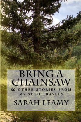 Read Bring a Chainsaw: (and Other Stories from My Solo Travels) - Sarah Leamy file in ePub