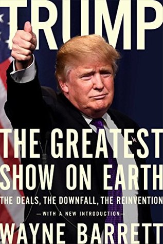 Read Online Trump: The Greatest Show on Earth: The Deals, the Downfall, the Reinvention - Wayne Barrett | PDF