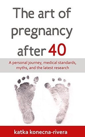 Read The Art of Pregnancy After 40: A Personal Journey, Medical Standards, Myths, and the Latest Research - Katka Konecna | ePub