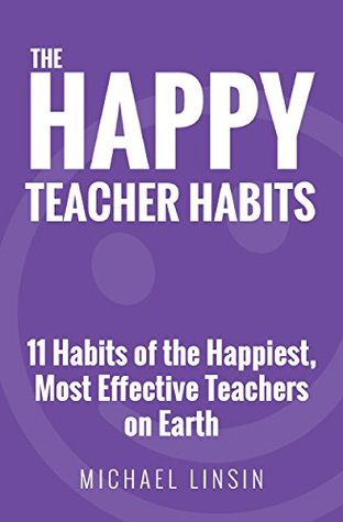Download The Happy Teacher Habits: 11 Habits of the Happiest, Most Effective Teachers on Earth - Michael Linsin | PDF