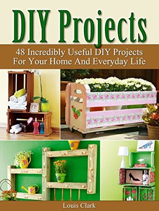Full Download DIY Projects: 48 Incredibly Useful DIY Projects For Your Home And Everyday Life. (DIY Projects, diy household hacks, diy Speed Cleaning) - Louis Clark file in ePub