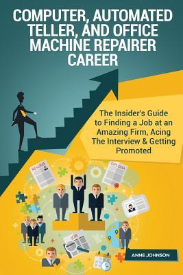 Read Online Computer, Automated Teller, and Office Machine Repairer Career (Special Edition): The Insider's Guide to Finding a Job at an Amazing Firm, Acing the Interview & Getting Promoted - Anne Johnson | PDF