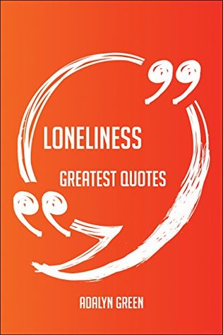 Full Download Loneliness Greatest Quotes - Quick, Short, Medium Or Long Quotes. Find The Perfect Loneliness Quotations For All Occasions - Spicing Up Letters, Speeches, And Everyday Conversations. - Adalyn Green file in ePub