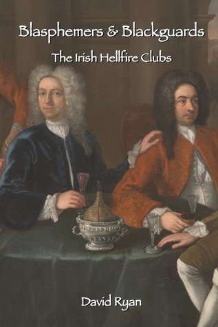 Full Download Blasphemers and Blackguards: The Irish Hellfire Clubs - David Ryan file in PDF