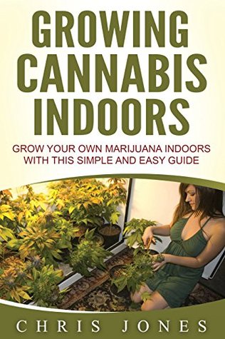 Download Growing Cannabis Indoors: Grow your Own Marijuana Indoors with this Simple and Easy Guide - Chris Jones | ePub