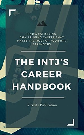 Read Online The INTJ's Career Handbook: How to Find a Satisfying, Challenging Career that Makes the Most of Your INTJ Strengths - Truity | PDF