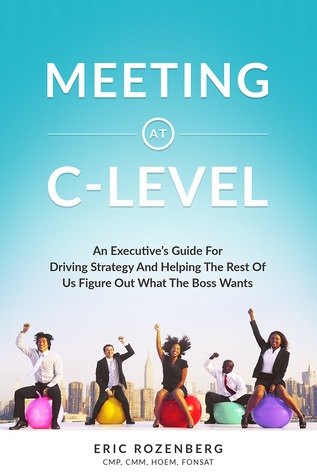 Read Online Meeting at C-Level: An Executive's Guide for Driving Strategy and Helping the Rest of Us Figure Out What the Boss Wants - Eric Rozenberg file in ePub