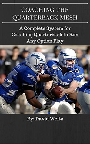 Read Coaching the Quarterback Mesh: A Complete System for Coaching Quarterbacks to Run Any Option Play - David Weitz | ePub