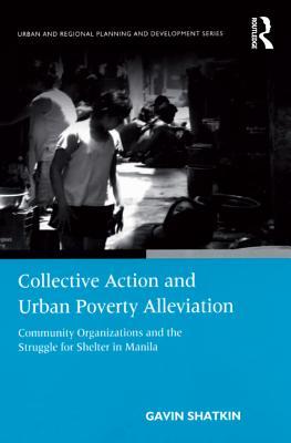 Read Online Collective Action and Urban Poverty Alleviation: Community Organizations and the Struggle for Shelter in Manila - Gavin Shatkin | PDF