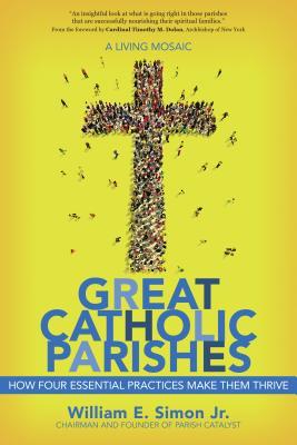 Read Online Great Catholic Parishes: A Living Mosiac: How Four Essential Practices Make Them Thrive - William E. Simon Jr. | PDF