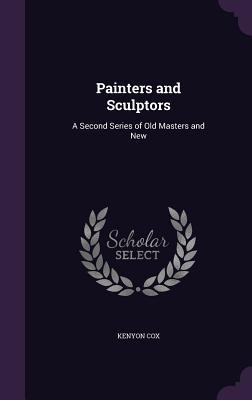 Full Download Painters and Sculptors: A Second Series of Old Masters and New - Kenyon Cox file in ePub