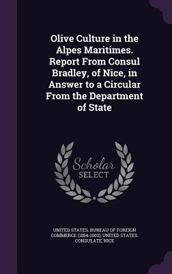 Full Download Olive Culture in the Alpes Maritimes. Report from Consul Bradley, of Nice, in Answer to a Circular from the Department of State - U.S. Bureau of Foreign Commerce file in ePub