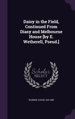 Read Online Daisy in the Field, Continued from Diasy and Melbourne House [By E. Wetherell, Pseud.] - Susan Bogert Warner | ePub