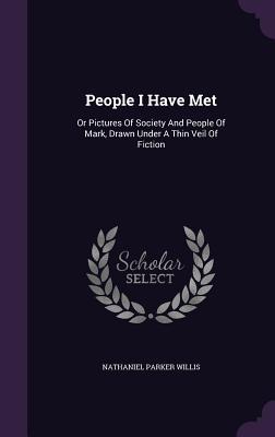 Read Online People I Have Met: Or Pictures of Society and People of Mark, Drawn Under a Thin Veil of Fiction - Nathaniel Parker Willis | ePub