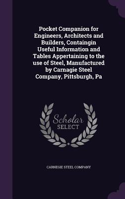 Full Download Pocket Companion for Engineers, Architects and Builders, Containgin Useful Information and Tables Appertaining to the Use of Steel, Manufactured by Carnagie Steel Company, Pittsburgh, Pa - Carnegie Steel Company | PDF