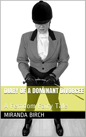 Download Diary of a Dominant Divorcee: A Femdom Fairy Tale - Miranda Birch file in PDF