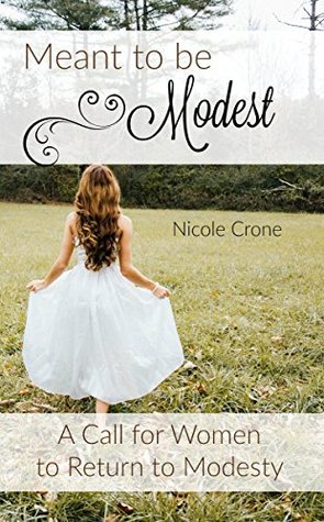 Read Online Meant to Be Modest: A Call for Women to Return to Modesty - Nicole Crone | PDF