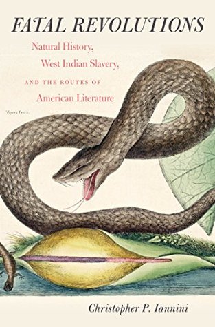 Full Download Fatal Revolutions: Natural History, West Indian Slavery, and the Routes of American Literature - Christopher Iannini | PDF