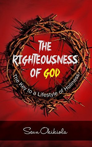 Read The Righteousness of God: The Key to a Lifestyle of Holiness - Seun Okikiola | ePub