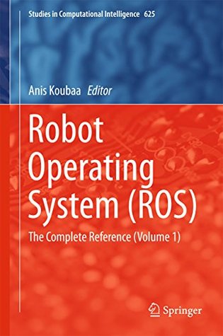 Download Robot Operating System (ROS): The Complete Reference (Volume 1) (Studies in Computational Intelligence) - Anis Koubaa | PDF