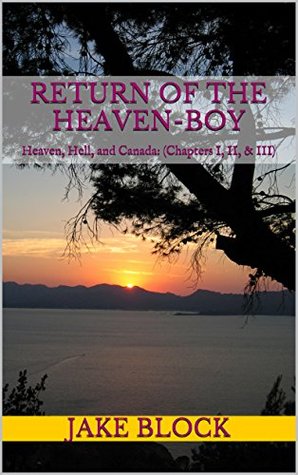 Read Return of the Heaven-Boy: Heaven, Hell, and Canada: (Chapters I, II, & III) - Jake Block file in PDF