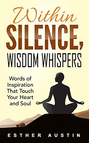 Read Online WITHIN SILENCE WISDOM WHISPERS: Words of Inspiration That Touch Your Heart and Soul - Esther Austin | ePub