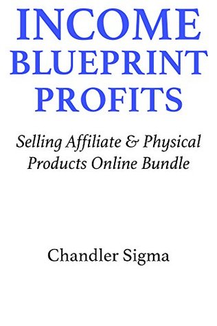 Read Income Blueprint Profits (2016): Selling Affiliate & Physical Products Online Bundle - Chandler Sigma | ePub