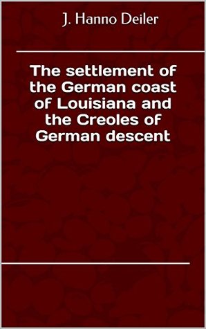 Full Download The settlement of the German coast of Louisiana and the Creoles of German descent - J. Hanno Deiler file in ePub