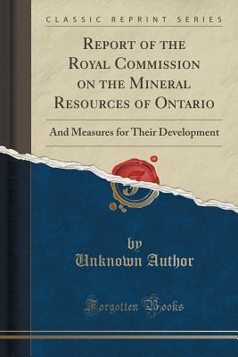 Full Download Report of the Royal Commission on the Mineral Resources of Ontario: And Measures for Their Development (Classic Reprint) - Unknown file in PDF