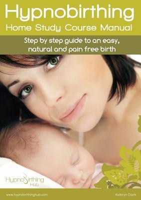 Full Download Hypnobirthing Home Study Course Manual: Step by step guide to an easy, natural and pain free birth - Kathryn Clark | ePub