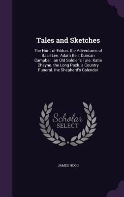 Full Download Tales and Sketches: The Hunt of Eildon. the Adventures of Basil Lee. Adam Bell. Duncan Campbell. an Old Soldier's Tale. Katie Cheyne. the Long Pack. a Country Funeral. the Shepherd's Calendar - James Hogg | ePub