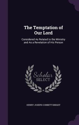 Download The Temptation of Our Lord: Considered as Related to the Ministry and as a Revelation of His Person - H J C Knight file in PDF