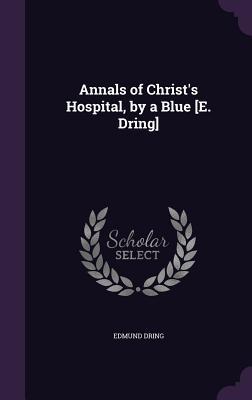 Read Online Annals of Christ's Hospital, by a Blue [E. Dring] - Edmund Dring | PDF