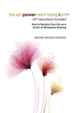 Read The Empowerment Transplant: How to Reclaim Your Life as a Victim of Workplace Bullying - Sandra Walden Pearson file in PDF