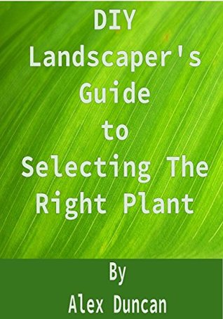 Read Online DIY Landscapers's Guide to Selecting The Right Plant - Alex Duncan file in ePub